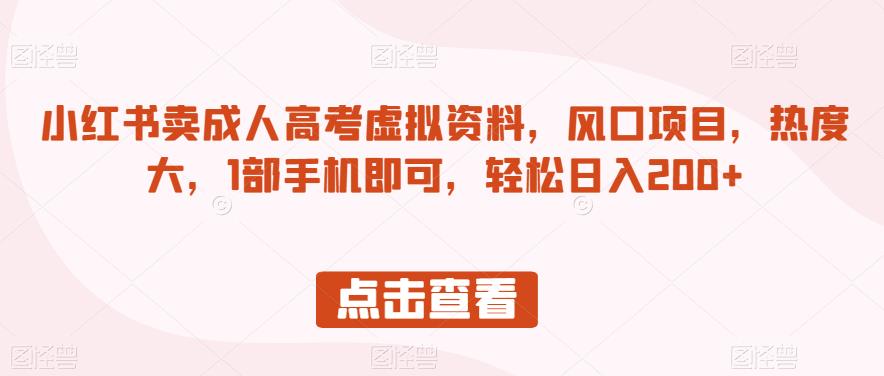 小红书卖成人高考虚拟资料，风口项目，热度大，1部手机即可，轻松日入200+【揭秘】-创客云联盟