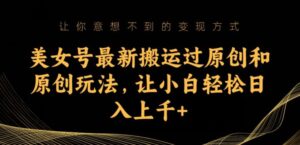 美女号最新搬运过原创和原创玩法,让小白轻松日入上千+【揭秘】-创客云联盟