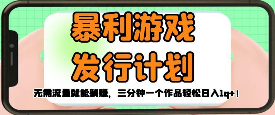 暴利游戏发行计划，无需流量就能躺赚，三分钟一个作品轻松日入1千【揭秘】-创客云联盟