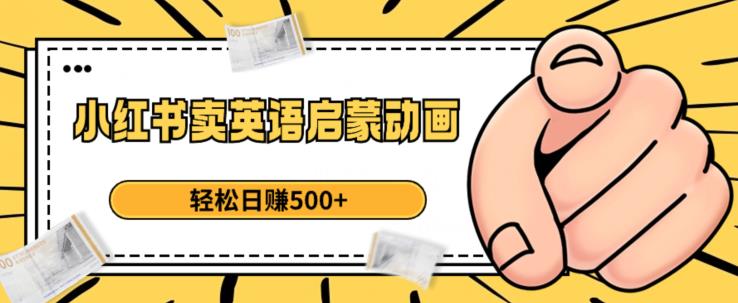 小红书卖英语启蒙动画，轻松日赚500+【揭秘】-创客云联盟