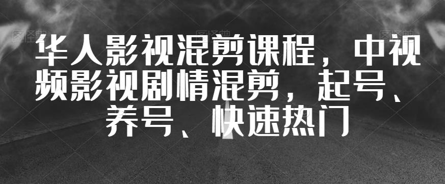 华人影视混剪课程，中视频影视剧情混剪，起号、养号、快速热门-创客云联盟
