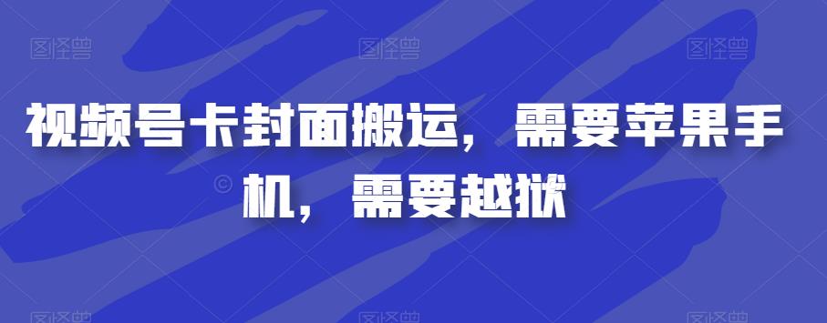 视频号卡封面搬运，需要苹果手机，需要越狱-创客云联盟