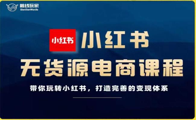 前线玩家-小红书无货源电商，带你玩转小红书，打造完善的变现体系-创客云联盟