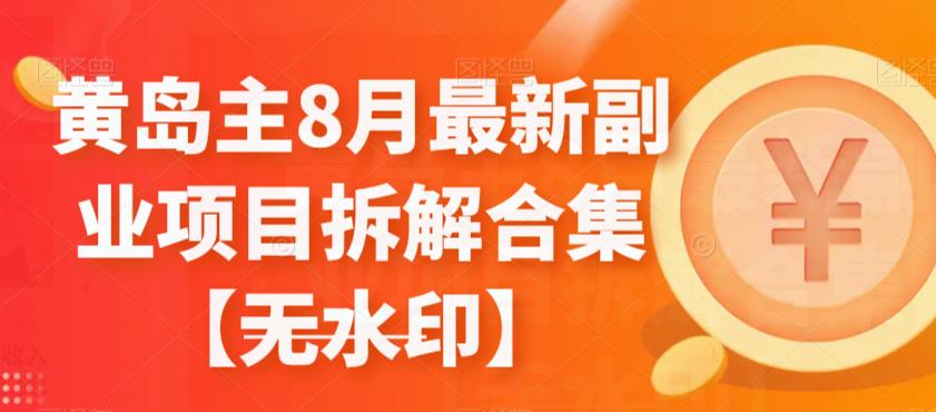 黄岛主8月最新副业项目拆解合集【无水印】-创客云联盟