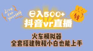 日入500+抖音vr直播火车模拟器全套搭建教程小白也能上手-创客云联盟