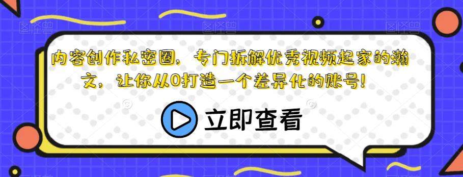 内容创作私密圈，专门拆解优秀视频起家的瀚文，让你从0打造一个差异化的账号！-创客云联盟