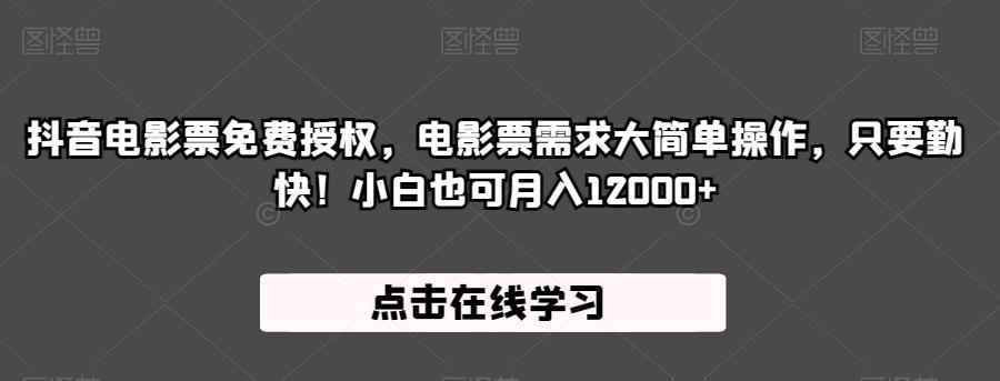 抖音电影票免费授权，电影票需求大简单操作，只要勤快！小白也可月入12000+【揭秘】-创客云联盟