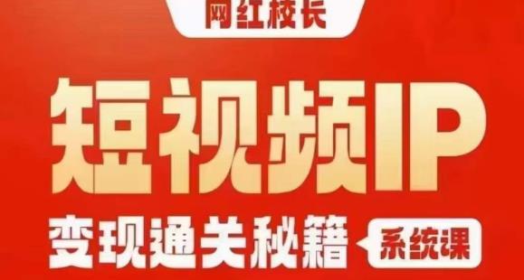 网红校长短视频IP变现通关秘籍｜系统课，产品篇，短视频篇，商业篇，私域篇，直播篇-创客云联盟