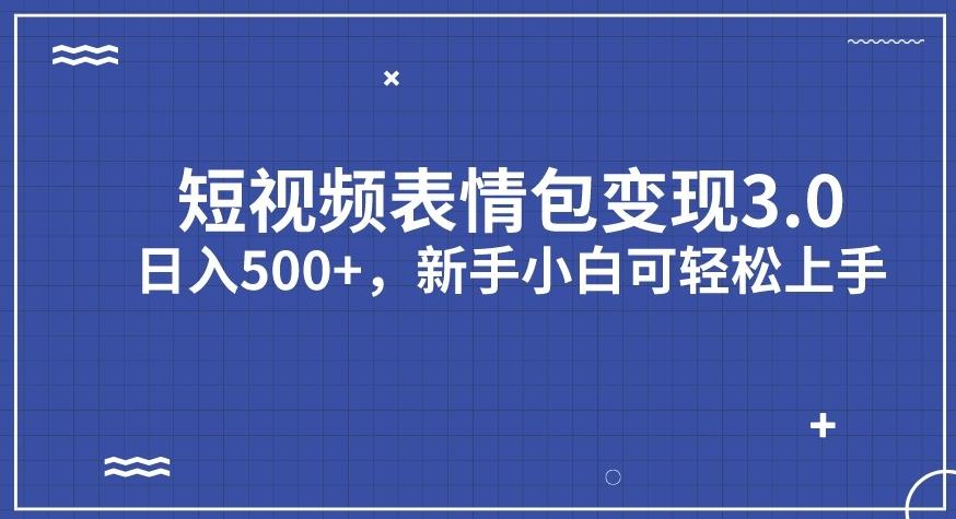 短视频表情包变现项目3.0，日入500+，新手小白轻松上手【揭秘】-创客云联盟