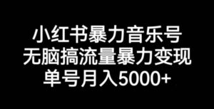 小红书暴力音乐号，无脑搞流量暴力变现，单号月入5000+-创客云联盟