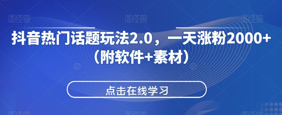 抖音热门话题玩法2.0，一天涨粉2000+（附软件+素材）-创客云联盟