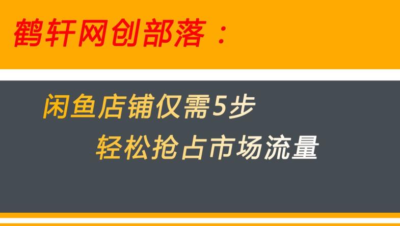 闲鱼做好这5个步骤让你店铺迅速抢占市场流量【揭秘】-创客云联盟