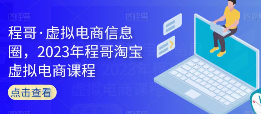 程哥·虚拟电商信息圈，2023年程哥淘宝虚拟电商课程-创客云联盟
