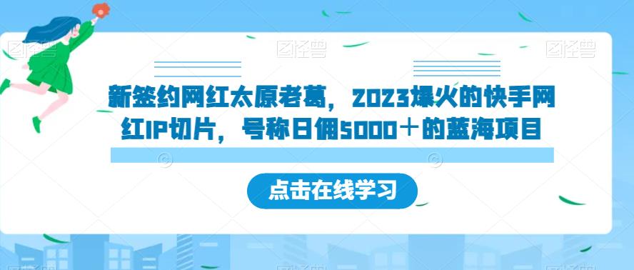 新签约网红太原老葛，2023爆火的快手网红IP切片，号称日佣5000＋的蓝海项目【揭秘】-创客云联盟