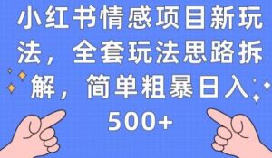 小红书情感项目新玩法，全套玩法思路拆解，简单粗暴日入500+【揭秘】-创客云联盟