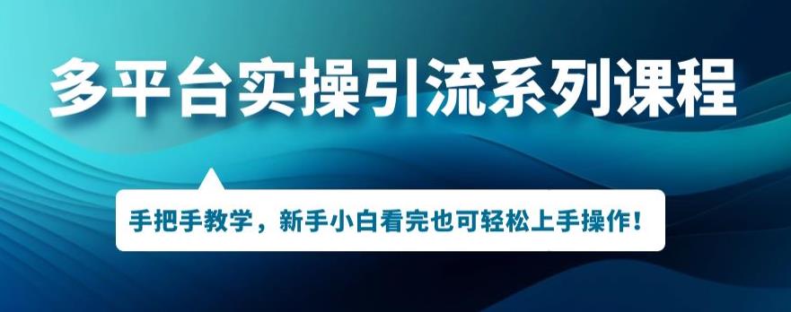 多平台引流实操系列课程，新手小白看完也可轻松上手进行引流操作-创客云联盟