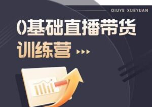 2023直播带货入门进阶运营实训课程,新手直播运营培训实操课-创客云联盟