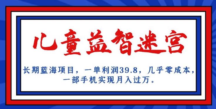 长期蓝海项目，儿童益智迷宫，一单利润39.8，几乎零成本，一部手机实现月入过万-创客云联盟