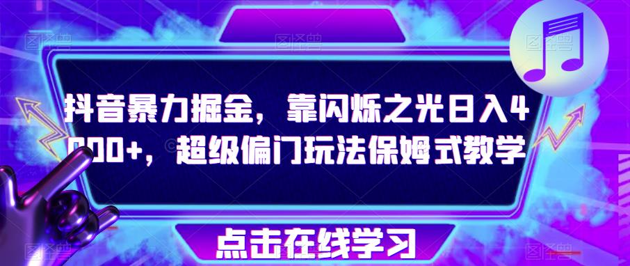 抖音暴力掘金，靠闪烁之光日入4000+，超级偏门玩法保姆式教学-创客云联盟