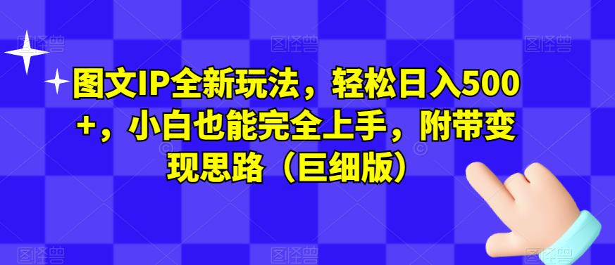 图文IP全新玩法，轻松日入500+，小白也能完全上手，附带变现思路（巨细版）-创客云联盟