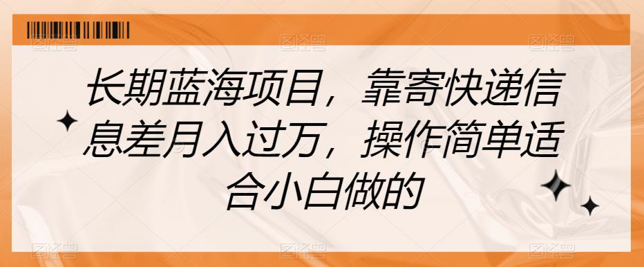 长期蓝海项目，靠寄快递信息差月入过万，操作简单适合小白做的【揭秘】-创客云联盟