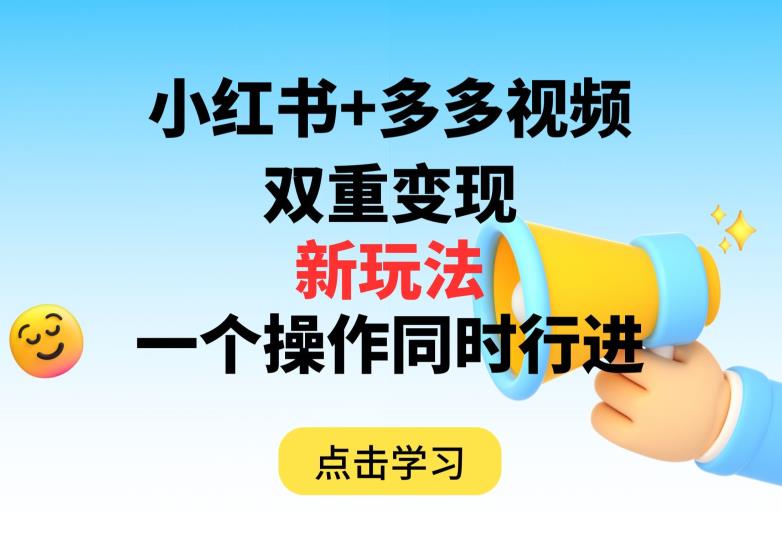 多多视频+小红书，双重变现新玩法，可同时进行【揭秘】-创客云联盟