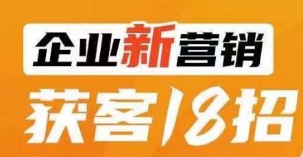 企业新营销获客18招，传统企业转型必学，让您的生意更好做！-创客云联盟