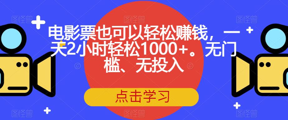 电影票也可以轻松赚钱，一天2小时轻松1000+。无门槛、无投入【揭秘】-创客云联盟