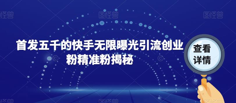 首发五千的快手无限曝光引流创业粉精准粉揭秘-创客云联盟