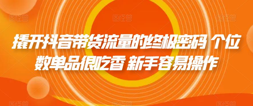 撬开抖音带货流量的终极密码 个位数单品很吃香 新手容易操作-创客云联盟