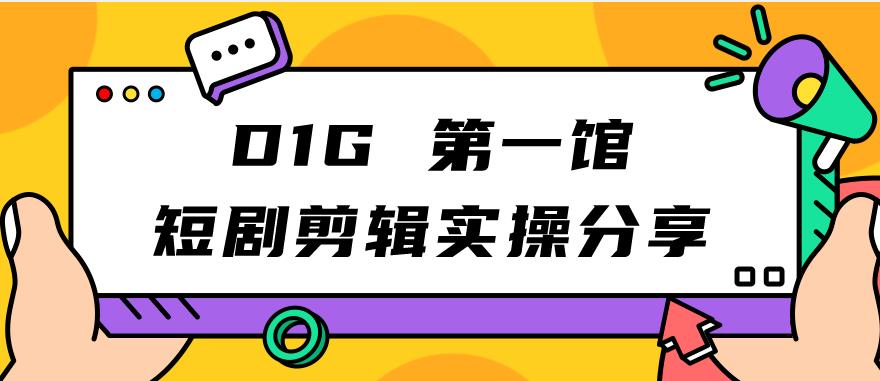 D1G第一馆短剧剪辑实操分享，看完就能执行，项目不复杂-创客云联盟
