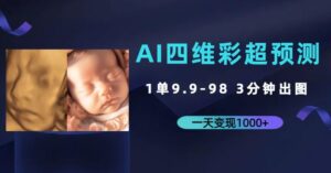 AI四维彩超预测，一单9.9-98，3分钟出图，一天变现1000+【揭秘】-创客云联盟
