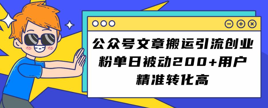 公众号文章搬运引流创业粉，单日被动200+用户精准转化高【揭秘】-创客云联盟