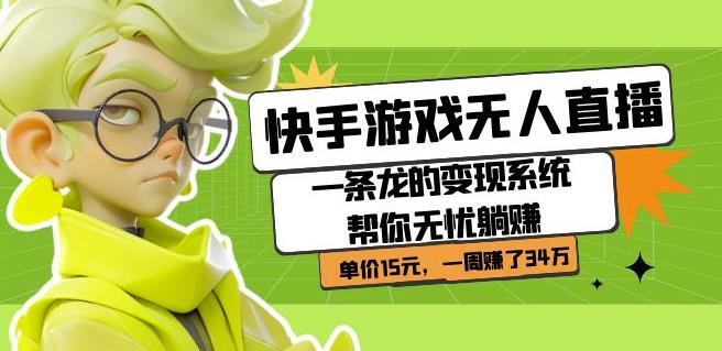 快手游戏无人直播：一条龙的变现系统帮你无忧躺赚单价15元，一周赚了34万-创客云联盟