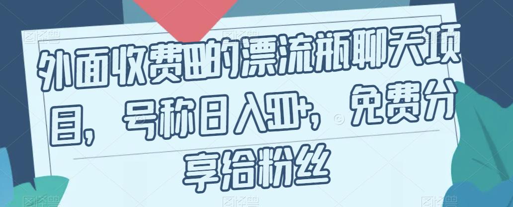 外面收费199的漂流瓶聊天项目，号称日入500+【揭秘】-创客云联盟