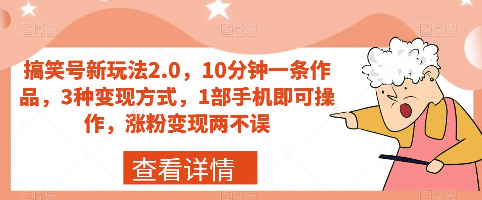 搞笑号新玩法2.0，10分钟一条作品，3种变现方式，1部手机即可操作，涨粉变现两不误-创客云联盟