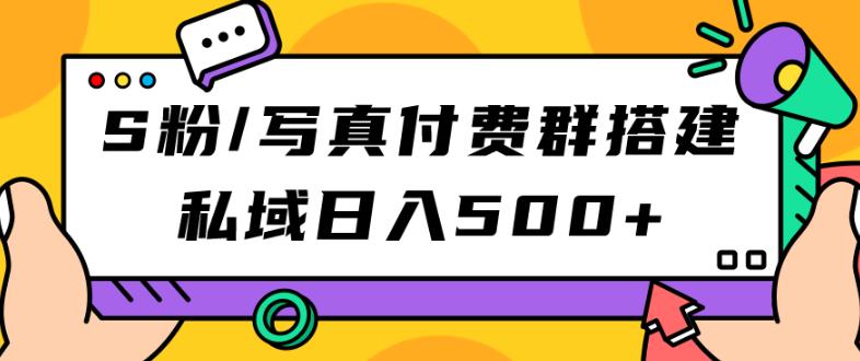 S粉/写真付费群搭建：私域日入500+（教程+源码）【揭秘】-创客云联盟