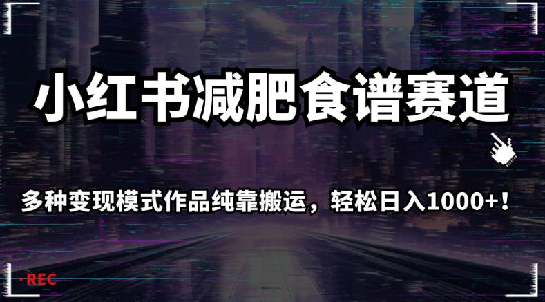 小红书减肥食谱赛道，多种变现模式作品纯靠搬运，轻松日入1000+！【揭秘】-创客云联盟