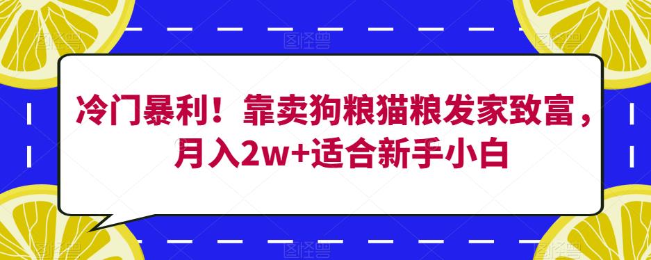 冷门暴利！靠卖狗粮猫粮发家致富，月入2w+适合新手小白【揭秘】-创客云联盟