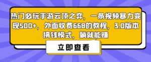 热门必玩手游云顶之弈，一条视频暴力变现500+，外面收费668的教程，3.0版本搞钱模式，躺就能赚-创客云联盟