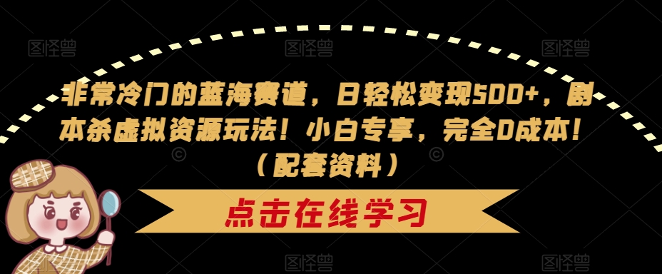 非常冷门的蓝海赛道，日轻松变现500+，剧本杀虚拟资源玩法！小白专享，完全0成本！（配套资料）-创客云联盟