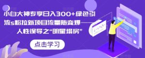 小白大神专享日入300+绿色引流s粉拉新项目流量随变爆——人性误导之“明星塌房”-创客云联盟
