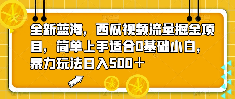 全新蓝海，西瓜视频流量掘金项目，简单上手适合0基础小白，暴力玩法日入500＋【揭秘】-创客云联盟