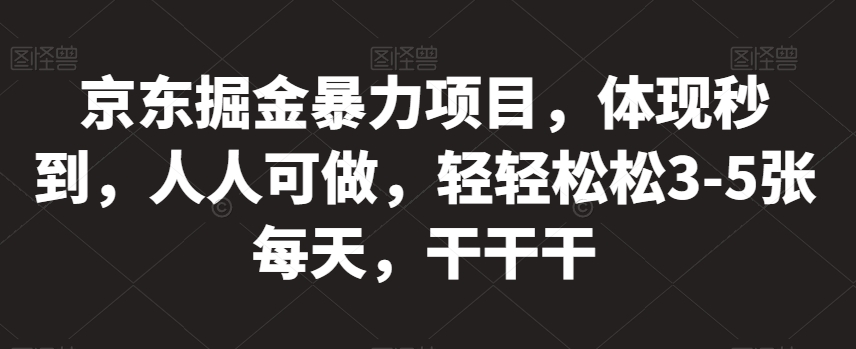京东掘金暴力项目，体现秒到，人人可做，轻轻松松3-5张每天，干干干【揭秘】-创客云联盟