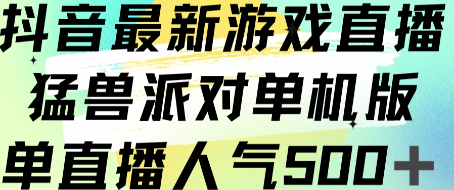 抖音最新游戏直播猛兽派对单机版单直播人气500+-创客云联盟