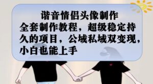 谐音情侣头像制作全套制作教程，超级稳定持久的项目，公域私域双变现，小白也能上手【揭秘】-创客云联盟