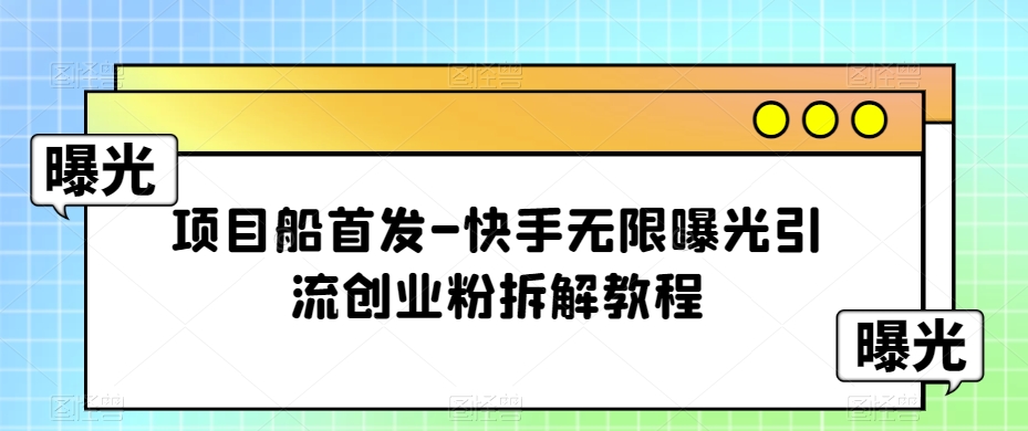 项目船首发-快手无限曝光引流创业粉拆解教程【揭秘】-创客云联盟