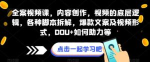 全案视频课，内容创作，视频的底层逻辑，各种脚本拆解，爆款文案及视频形式，DOU+如何助力等-创客云联盟