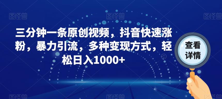 三分钟一条原创视频，抖音快速涨粉，暴力引流，多种变现方式，轻松日入1000+【揭秘】-创客云联盟