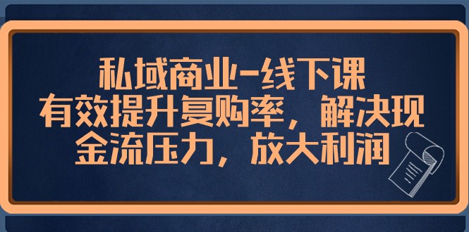 私域商业线下课，有效提升复购率，解决现金流压力，放大利润-创客云联盟